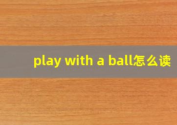 play with a ball怎么读